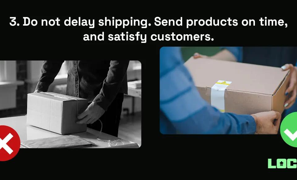 Do not delay shipping. Send products on time, and satisfy customers.